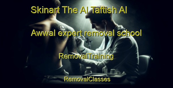 Skinart The Al Taftish Al Awwal expert removal school | RemovalTraining | RemovalClasses | SkinartTraining-Egypt
