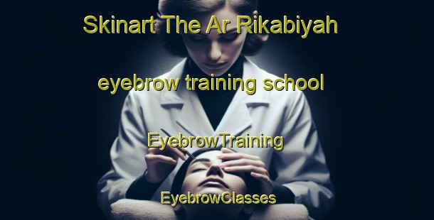 Skinart The Ar Rikabiyah eyebrow training school | EyebrowTraining | EyebrowClasses | SkinartTraining-Egypt
