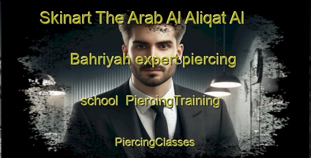 Skinart The Arab Al Aliqat Al Bahriyah expert piercing school | #PiercingTraining #PiercingClasses #SkinartTraining-Egypt