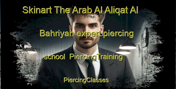 Skinart The Arab Al Aliqat Al Bahriyah expert piercing school | PiercingTraining | PiercingClasses | SkinartTraining-Egypt