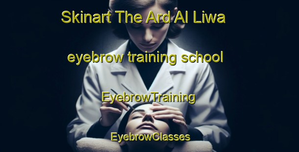 Skinart The Ard Al Liwa eyebrow training school | EyebrowTraining | EyebrowClasses | SkinartTraining-Egypt