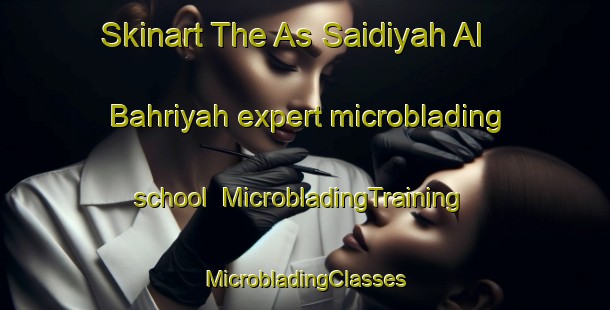 Skinart The As Saidiyah Al Bahriyah expert microblading school | #MicrobladingTraining #MicrobladingClasses #SkinartTraining-Egypt