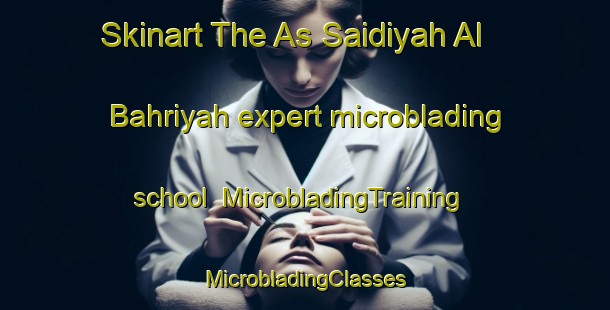 Skinart The As Saidiyah Al Bahriyah expert microblading school | #MicrobladingTraining #MicrobladingClasses #SkinartTraining-Egypt