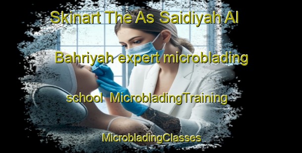 Skinart The As Saidiyah Al Bahriyah expert microblading school | #MicrobladingTraining #MicrobladingClasses #SkinartTraining-Egypt