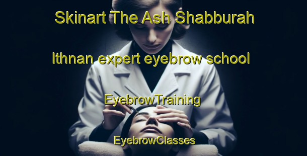 Skinart The Ash Shabburah Ithnan expert eyebrow school | EyebrowTraining | EyebrowClasses | SkinartTraining-Egypt