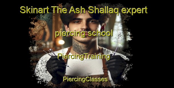 Skinart The Ash Shallaq expert piercing school | PiercingTraining | PiercingClasses | SkinartTraining-Egypt