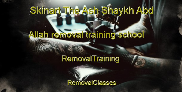 Skinart The Ash Shaykh Abd Allah removal training school | RemovalTraining | RemovalClasses | SkinartTraining-Egypt