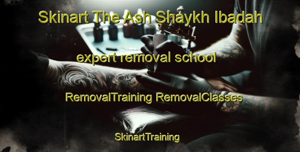 Skinart The Ash Shaykh Ibadah expert removal school | #RemovalTraining #RemovalClasses #SkinartTraining-Egypt