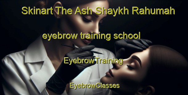 Skinart The Ash Shaykh Rahumah eyebrow training school | EyebrowTraining | EyebrowClasses | SkinartTraining-Egypt