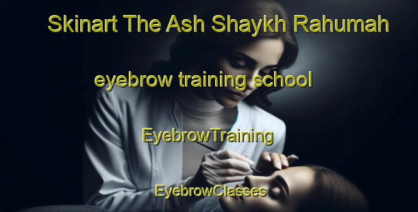 Skinart The Ash Shaykh Rahumah eyebrow training school | EyebrowTraining | EyebrowClasses | SkinartTraining-Egypt