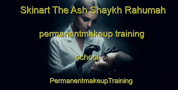 Skinart The Ash Shaykh Rahumah permanentmakeup training school | PermanentmakeupTraining | PermanentmakeupClasses | SkinartTraining-Egypt