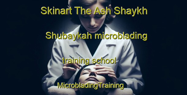 Skinart The Ash Shaykh Shubaykah microblading training school | MicrobladingTraining | MicrobladingClasses | SkinartTraining-Egypt