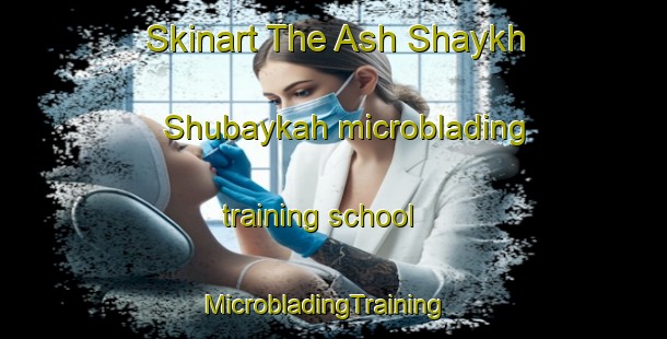 Skinart The Ash Shaykh Shubaykah microblading training school | MicrobladingTraining | MicrobladingClasses | SkinartTraining-Egypt