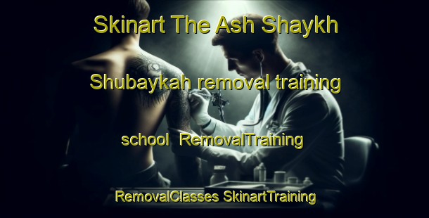 Skinart The Ash Shaykh Shubaykah removal training school | #RemovalTraining #RemovalClasses #SkinartTraining-Egypt