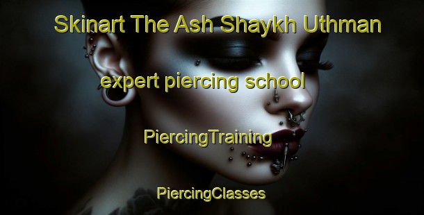 Skinart The Ash Shaykh Uthman expert piercing school | #PiercingTraining #PiercingClasses #SkinartTraining-Egypt