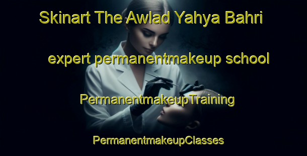 Skinart The Awlad Yahya Bahri expert permanentmakeup school | PermanentmakeupTraining | PermanentmakeupClasses | SkinartTraining-Egypt