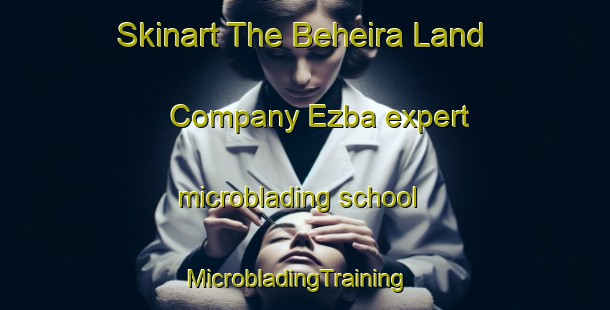 Skinart The Beheira Land Company Ezba expert microblading school | MicrobladingTraining | MicrobladingClasses | SkinartTraining-Egypt