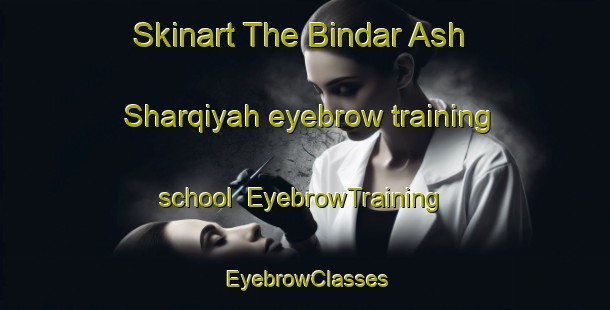 Skinart The Bindar Ash Sharqiyah eyebrow training school | EyebrowTraining | EyebrowClasses | SkinartTraining-Egypt
