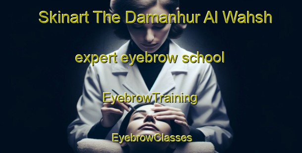 Skinart The Damanhur Al Wahsh expert eyebrow school | EyebrowTraining | EyebrowClasses | SkinartTraining-Egypt