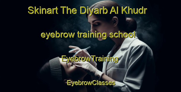 Skinart The Diyarb Al Khudr eyebrow training school | EyebrowTraining | EyebrowClasses | SkinartTraining-Egypt