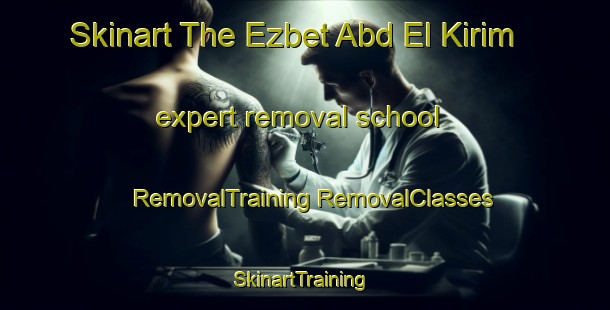 Skinart The Ezbet Abd El Kirim expert removal school | #RemovalTraining #RemovalClasses #SkinartTraining-Egypt