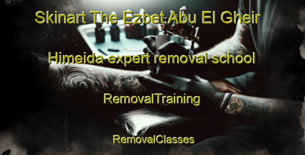 Skinart The Ezbet Abu El Gheir Himeida expert removal school | RemovalTraining | RemovalClasses | SkinartTraining-Egypt