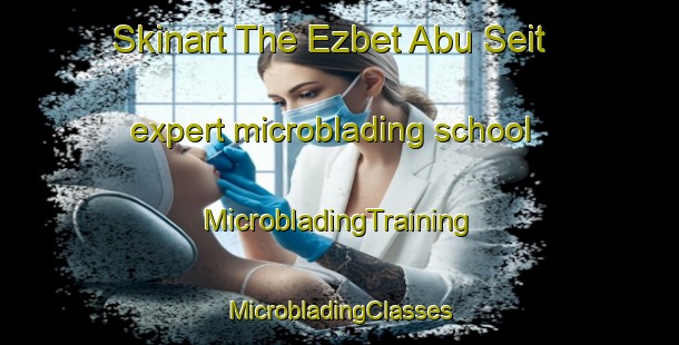 Skinart The Ezbet Abu Seit expert microblading school | #MicrobladingTraining #MicrobladingClasses #SkinartTraining-Egypt