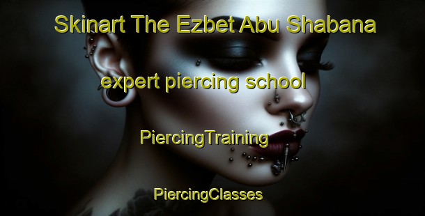 Skinart The Ezbet Abu Shabana expert piercing school | PiercingTraining | PiercingClasses | SkinartTraining-Egypt