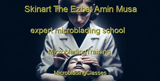 Skinart The Ezbet Amin Musa expert microblading school | #MicrobladingTraining #MicrobladingClasses #SkinartTraining-Egypt