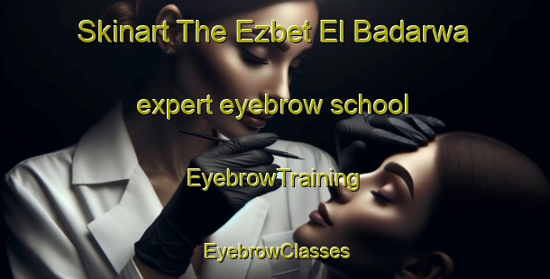 Skinart The Ezbet El Badarwa expert eyebrow school | EyebrowTraining | EyebrowClasses | SkinartTraining-Egypt