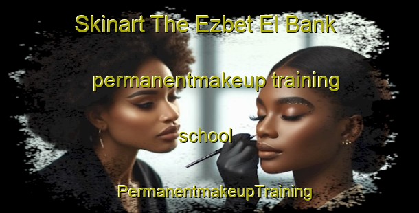 Skinart The Ezbet El Bank permanentmakeup training school | PermanentmakeupTraining | PermanentmakeupClasses | SkinartTraining-Egypt