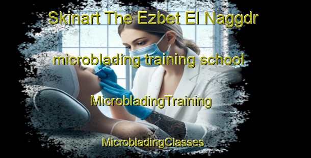 Skinart The Ezbet El Naggdr microblading training school | MicrobladingTraining | MicrobladingClasses | SkinartTraining-Egypt
