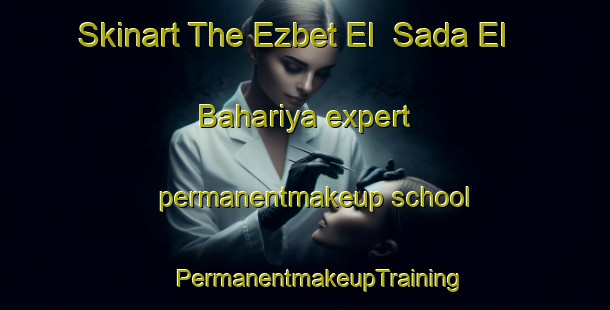 Skinart The Ezbet El  Sada El Bahariya expert permanentmakeup school | #PermanentmakeupTraining #PermanentmakeupClasses #SkinartTraining-Egypt