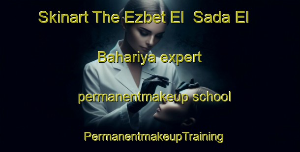 Skinart The Ezbet El  Sada El Bahariya expert permanentmakeup school | PermanentmakeupTraining | PermanentmakeupClasses | SkinartTraining-Egypt
