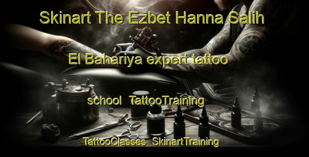 Skinart The Ezbet Hanna Salih El Bahariya expert tattoo school | TattooTraining | TattooClasses | SkinartTraining-Egypt