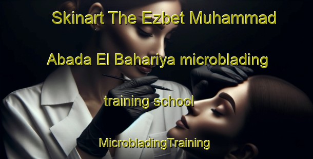 Skinart The Ezbet Muhammad Abada El Bahariya microblading training school | #MicrobladingTraining #MicrobladingClasses #SkinartTraining-Egypt