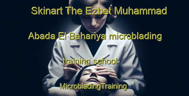 Skinart The Ezbet Muhammad Abada El Bahariya microblading training school | #MicrobladingTraining #MicrobladingClasses #SkinartTraining-Egypt