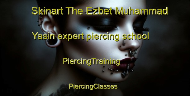 Skinart The Ezbet Muhammad Yasin expert piercing school | PiercingTraining | PiercingClasses | SkinartTraining-Egypt