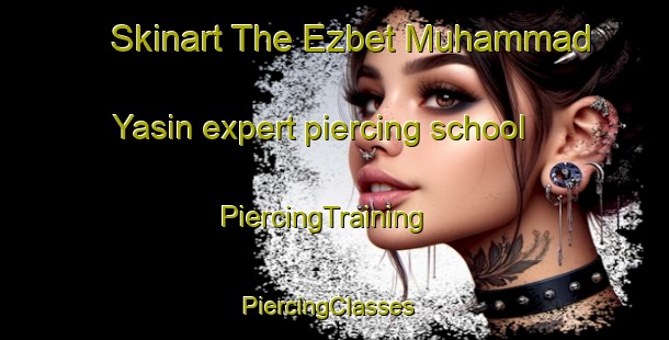 Skinart The Ezbet Muhammad Yasin expert piercing school | PiercingTraining | PiercingClasses | SkinartTraining-Egypt
