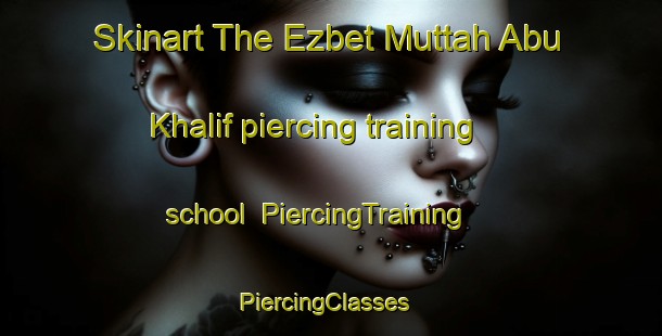 Skinart The Ezbet Muttah Abu Khalif piercing training school | PiercingTraining | PiercingClasses | SkinartTraining-Egypt