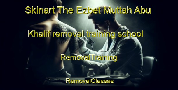 Skinart The Ezbet Muttah Abu Khalif removal training school | RemovalTraining | RemovalClasses | SkinartTraining-Egypt