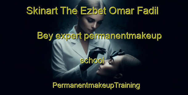 Skinart The Ezbet Omar Fadil Bey expert permanentmakeup school | PermanentmakeupTraining | PermanentmakeupClasses | SkinartTraining-Egypt