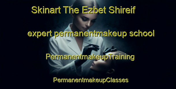 Skinart The Ezbet Shireif expert permanentmakeup school | PermanentmakeupTraining | PermanentmakeupClasses | SkinartTraining-Egypt