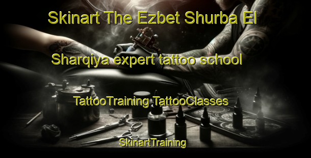 Skinart The Ezbet Shurba El Sharqiya expert tattoo school | #TattooTraining #TattooClasses #SkinartTraining-Egypt