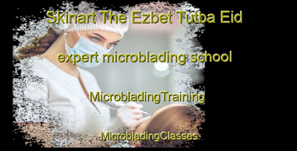 Skinart The Ezbet Tutba Eid expert microblading school | #MicrobladingTraining #MicrobladingClasses #SkinartTraining-Egypt