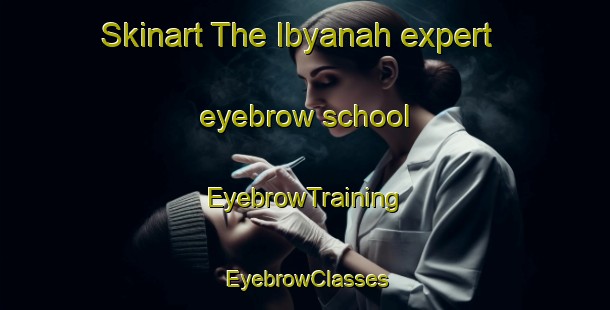 Skinart The Ibyanah expert eyebrow school | EyebrowTraining | EyebrowClasses | SkinartTraining-Egypt