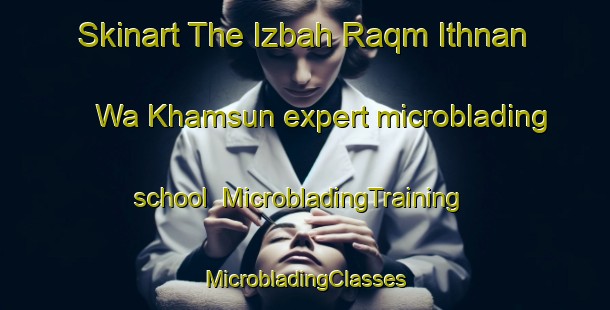 Skinart The Izbah Raqm Ithnan Wa Khamsun expert microblading school | #MicrobladingTraining #MicrobladingClasses #SkinartTraining-Egypt