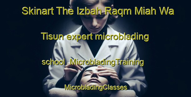 Skinart The Izbah Raqm Miah Wa Tisun expert microblading school | #MicrobladingTraining #MicrobladingClasses #SkinartTraining-Egypt