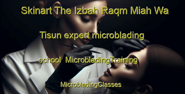Skinart The Izbah Raqm Miah Wa Tisun expert microblading school | MicrobladingTraining | MicrobladingClasses | SkinartTraining-Egypt
