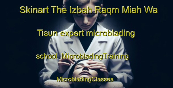 Skinart The Izbah Raqm Miah Wa Tisun expert microblading school | MicrobladingTraining | MicrobladingClasses | SkinartTraining-Egypt